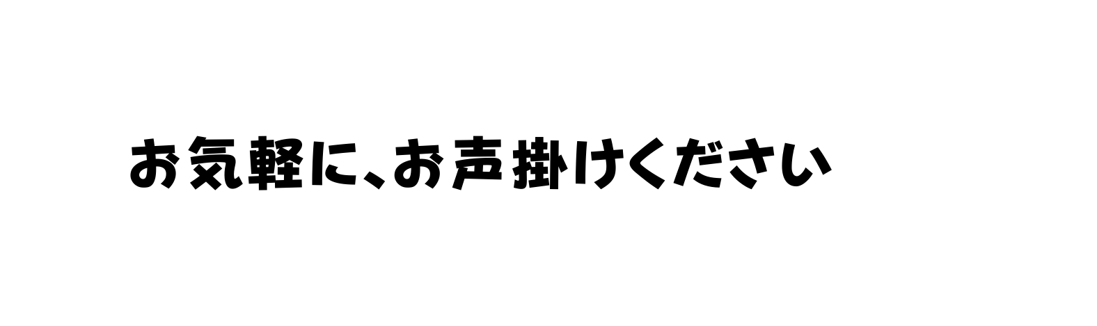 お気軽に お声掛けください